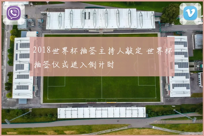 2018世界杯抽签主持人敲定 世界杯抽签仪式进入倒计时