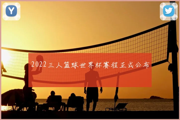2022三人篮球世界杯赛程正式公布