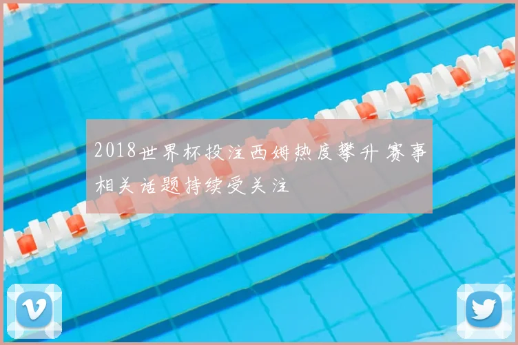 2018世界杯投注西姆热度攀升 赛事相关话题持续受关注